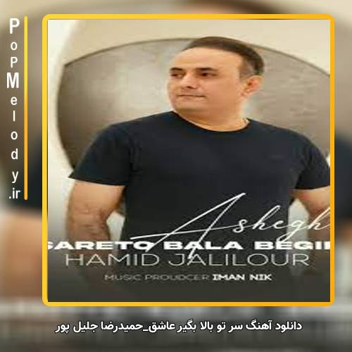 دانلود آهنگ حمیدرضا جلیل پور سر تو بالا بگیر عاشق